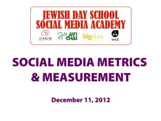 SOCIAL MEDIA METRICS
  & MEASUREMENT
     December 11, 2012
 