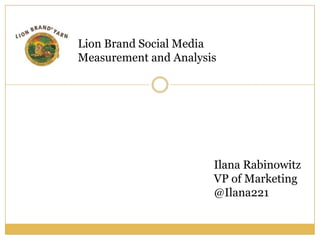 Lion Brand Social Media Measurement and Analysis  Ilana Rabinowitz VP of Marketing @Ilana221 