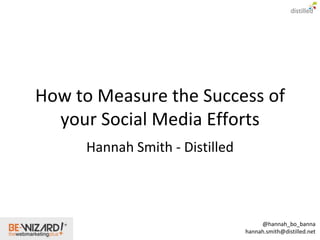 How to Measure the Success of
  your Social Media Efforts
     Hannah Smith - Distilled



                                     @hannah_bo_banna
                                hannah.smith@distilled.net
 