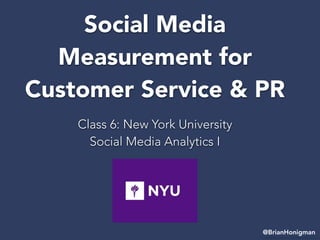 Social Media
Measurement for
Customer Service & PR
Class 6: New York University
Social Media Analytics I
@BrianHonigman
 