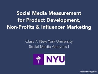 Social Media Measurement
for Product Development,
Non-Proﬁts & Inﬂuencer Marketing
Class 7: New York University
Social Media Analytics I
@BrianHonigman
 