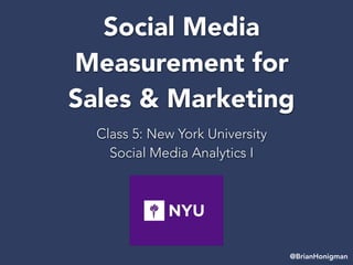 Social Media
Measurement for
Sales & Marketing
Class 5: New York University
Social Media Analytics I
@BrianHonigman
 