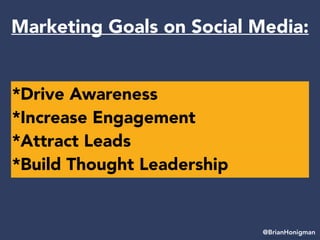 *Drive Awareness
*Increase Engagement
*Attract Leads
*Build Thought Leadership
@BrianHonigman
Marketing Goals on Social Me...