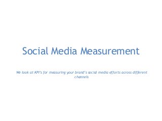 Social Media Measurement
We look at KPI’s for measuring your brand’s social media efforts across different
channels
 