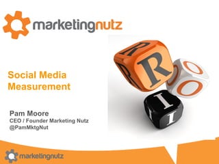 Social Media
Measurement
Pam Moore
CEO / Founder Marketing Nutz
@PamMktgNut
 