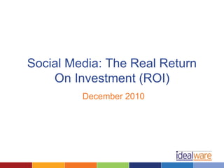 Social Media: The Real Return
    On Investment (ROI)
         December 2010
 