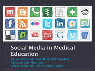 Social Media in Medical
Education
Suzana Makowski, MD MMM FACP FAAHPM
Palliative Care Physician
UMass Memorial, UMass Medical School
 