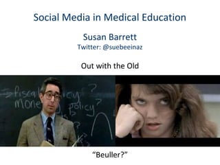 “Beuller?”
Social Media in Medical Education
Susan Barrett
Twitter: @suebeeinaz
Out with the Old
 