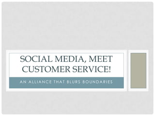 an alliance that blurs boundaries Social media, meet customer service! 