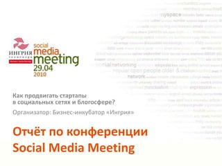 Как продвигать стартапыв социальных сетях и блогосфере? Организатор: Бизнес-инкубатор «Ингрия» Отчёт по конференции Social Media Meeting 