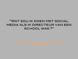 “Wat zou ik doen met social
media als ik directeur van een
        school was ?”



    social media meet-up amsterdam
              15 februari
 
