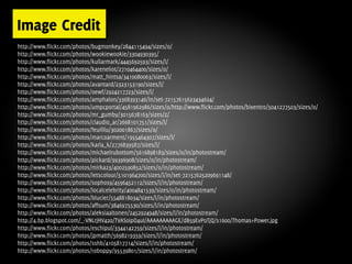 Image Credit
http://www.flickr.com/photos/bugmonkey/2844115494/sizes/o/
http://www.flickr.com/photos/wookiewookie/3304930395/
http://www.flickr.com/photos/kullarmark/4445692593/sizes/l/
http://www.flickr.com/photos/kareneliot/2710464400/sizes/o/
http://www.flickr.com/photos/matt_hintsa/3410080063/sizes/l/
http://www.flickr.com/photos/avantard/2323153190/sizes/l/
http://www.flickr.com/photos/oewf/2924217723/sizes/l/
http://www.flickr.com/photos/amphalon/3368393146/in/set-72157615623434624/
http://www.flickr.com/photos/umpcportal/4581962986/sizes/o/http://www.flickr.com/photos/bixentro/5041277503/sizes/o/
http://www.flickr.com/photos/mr_gumby/3015678163/sizes/z/
http://www.flickr.com/photos/claudio_ar/2668101751/sizes/l/
http://www.flickr.com/photos/feuilllu/302001867/sizes/o/
http://www.flickr.com/photos/marcoarment/1955464307/sizes/l/
http://www.flickr.com/photos/karla_k/2776839587/sizes/l/
http://www.flickr.com/photos/michaelrubottom/5616898183/sizes/o/in/photostream/
http://www.flickr.com/photos/pickard/99396908/sizes/o/in/photostream/
http://www.flickr.com/photos/mirka23/4002590852/sizes/o/in/photostream/
http://www.flickr.com/photos/letscolour/5101964700/sizes/l/in/set-72157625209691148/
http://www.flickr.com/photos/sophos9/4596452112/sizes/l/in/photostream/
http://www.flickr.com/photos/localcelebrity/4004841539/sizes/o/in/photostream/
http://www.flickr.com/photos/blucier/5548818034/sizes/l/in/photostream/
http://www.flickr.com/photos/affsum/3846975530/sizes/l/in/photostream/
http://www.flickr.com/photos/aleksiaaltonen/2452924948/sizes/l/in/photostream/
http://4.bp.blogspot.com/_-VNLrjHV420/TVAS0ipO4uI/AAAAAAAAAGE/dB59EvPoTjQ/s1600/Thomas+Power.jpg
http://www.flickr.com/photos/eschipul/3344142759/sizes/l/in/photostream/
http://www.flickr.com/photos/jpmatth/5698219359/sizes/l/in/photostream/
http://www.flickr.com/photos/sshb/4105817714/sizes/l/in/photostream/
http://www.flickr.com/photos/roboppy/95539801/sizes/l/in/photostream/
 