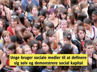 Unge bruger sociale medier til at definere
 sig selv og demonstrere social kapital
                     Kilde http://info-architecture.blogspot.com/2011/03/social-marketing-to-millenials-by.html
 
