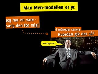 Man Men-modellen er yt

Jeg har en vare -
sælg den for mig!
                                   6 måneder senere
                                    Hvordan gik det så?
                    Fremragende!
 