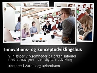 Innovations- og konceptudviklingshus
 Vi hjælper virksomheder og organisationer
 med at navigere i den digitale udvikling
 Kontorer i Aarhus og København
 
