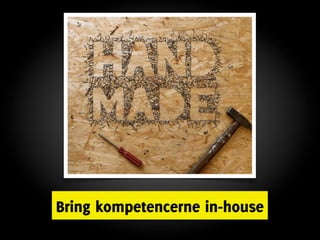 Bring kompetencerne in-house
 