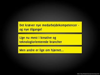 Det kræver nye medarbejdekompetencer -
og nye tilgange!

Lige nu mest i kreative og
teknologiorienterede brancher

Men andre er lige om hjørnet...




                                    Kilde: http://hbswk.hbs.edu/item/6009.html
 