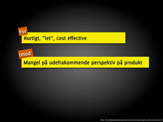 For
  Hurtigt, “let”, cost effective

Imod
  Mangel på udefrakommende perspektiv på produkt




                                   Kilde: http://www.advertising-objective.com/in-house-agency-pros-and-cons.html
 