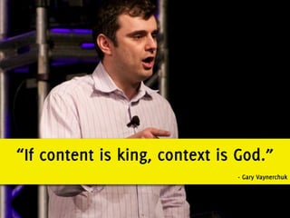 “If content is king, context is God.”
                               - Gary Vaynerchuk
 