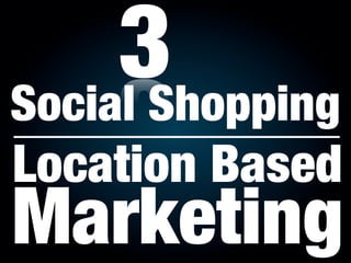 3
Social Shopping
Location Based
Marketing
 