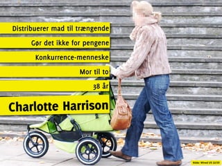 Distribuerer mad til trængende
     Gør det ikke for pengene
       Konkurrence-menneske
                    Mor til to
                        38 år

Charlotte Harrison


                                 Kilde: Wired US 12/10
 