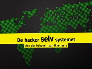 De hacker selv systemet
  Men det behøver man ikke mere
 