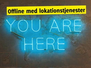 Offline med lokationstjenester
 