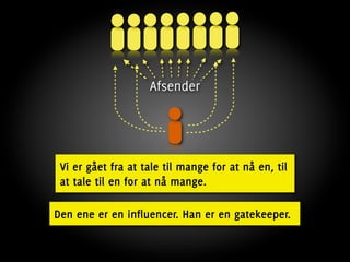 Afsender




 Vi er gået fra at tale til mange for at nå en, til
 at tale til en for at nå mange.

Den ene er en influencer. Han er en gatekeeper.
 