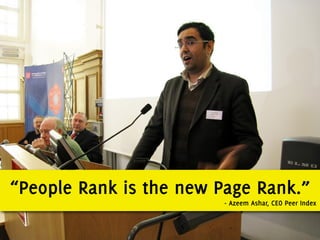“People Rank is the new Page Rank.”
                         - Azeem Ashar, CEO Peer Index
 