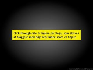 Click-through-rate er højere på blogs, som skrives
af bloggere med højt Peer Index score er højere




                                          Azeem Ashar, CEO Peer Index, SMWF Europe 2011
 