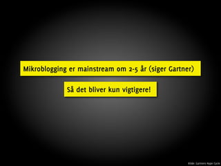 Mikroblogging er mainstream om 2-5 år (siger Gartner)

             Så det bliver kun vigtigere!




                                                   Kilde: Gartners Hype Cycle
 