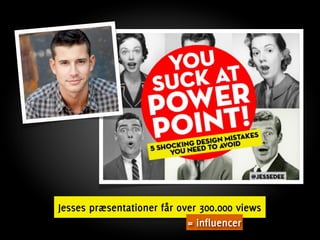 Jesses præsentationer får over 300.000 views
                            = influencer
 