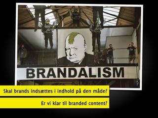 Skal brands indsættes i indhold på den måde?

               Er vi klar til branded content?
 
