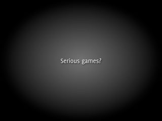 Serious games?
 