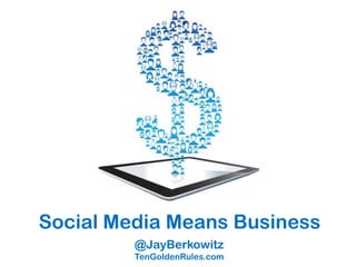 Social Media Means Business
         @JayBerkowitz
         TenGoldenRules.com
 