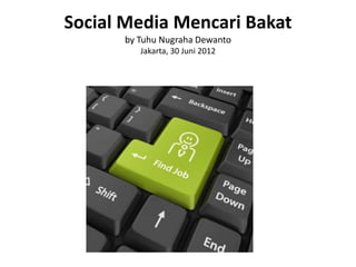 Social Media Mencari Bakat
      by Tuhu Nugraha Dewanto
         Jakarta, 30 Juni 2012
 
