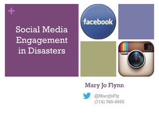 +
    Social Media
    Engagement
     in Disasters


                    Mary Jo Flynn
                       @MaryJoFly
                       (714) 765-6955
 