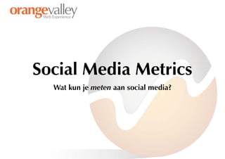 Social Media Metrics
  Wat kun je meten aan social media?
 