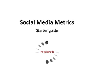 Social  Media  Metrics  
      Starter	
  guide	
  
 