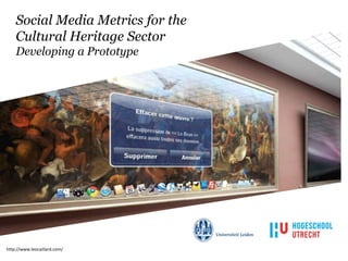 Social Media Metrics for the
    Cultural Heritage Sector
    Developing a Prototype




http://www.leocaillard.com/
 