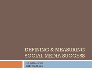 DEFINING & MEASURING SOCIAL MEDIA SUCCESS Jeff Wisniewski [email_address] 