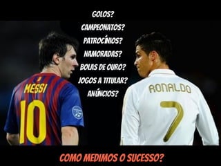 GOLOS?
    CAMPEONATOS?
     PATROCÍNIOS?
     NAMORADAS?
    BOLAS DE OURO?
    JOGOS A TITULAR?
       ANÚNCIOS?




Como medimos o sucesso?
 