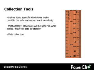 Collection Tools

  • Define Tool: identify which tools make
  possible the information you want to collect;

  • Methodol...