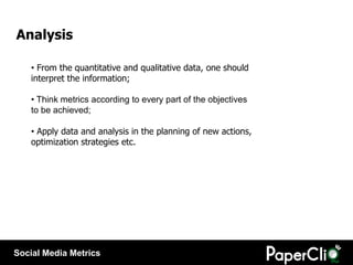 Analysis

    • From the quantitative and qualitative data, one should
    interpret the information;

    • Think metrics...