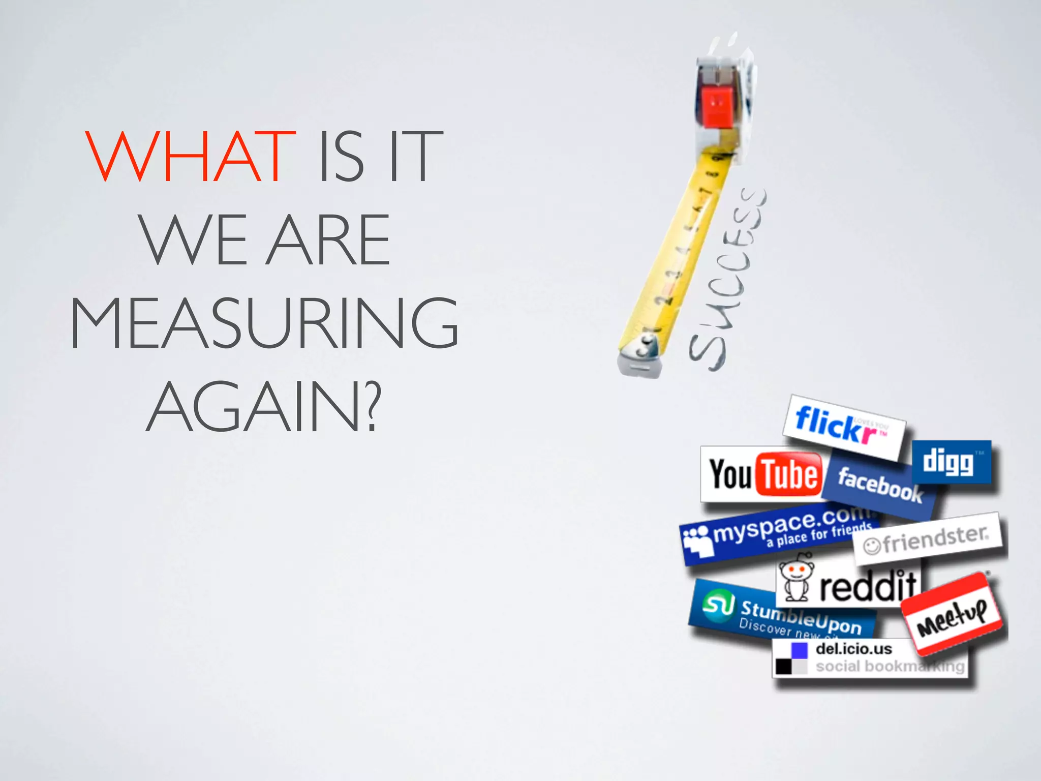 WHAT IS IT
 WE ARE
MEASURING
  AGAIN?
 