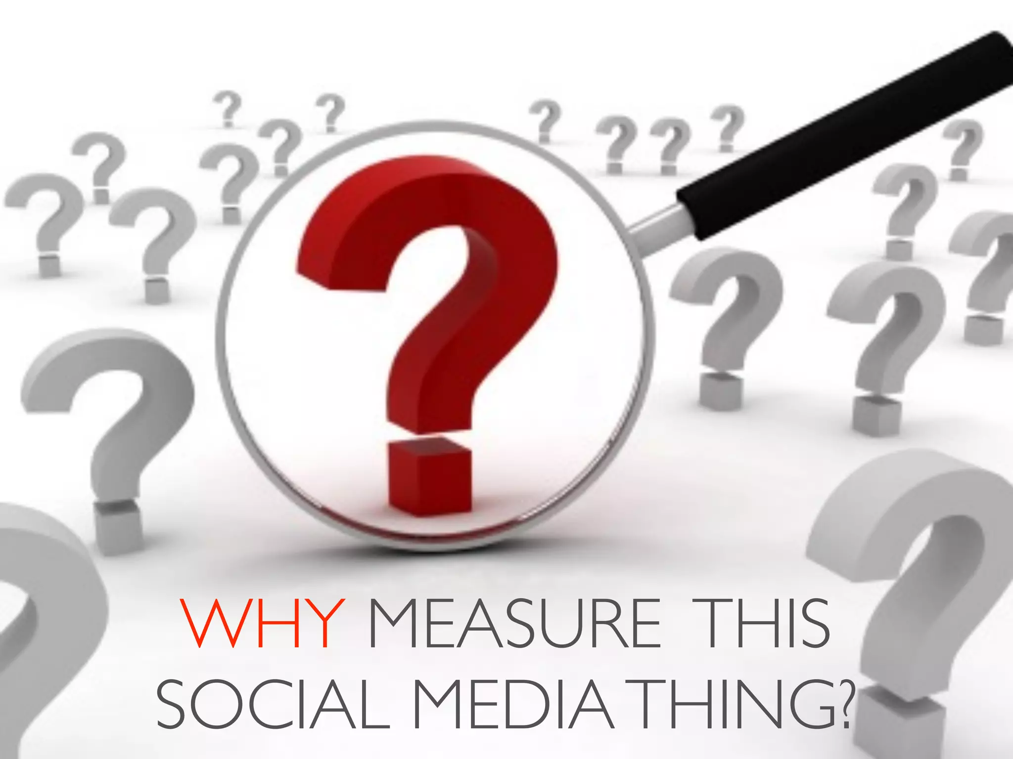 WHY MEASURE THIS
SOCIAL MEDIA THING?
 