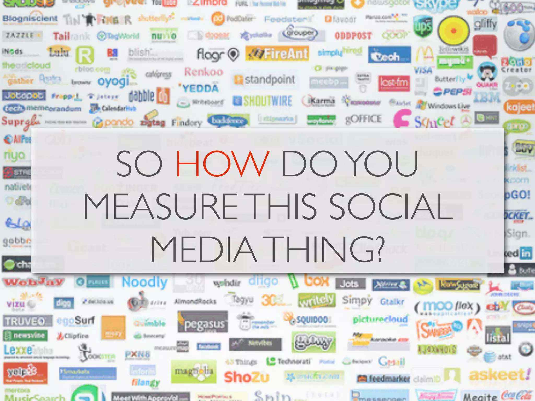 SO HOW DO YOU
MEASURE THIS SOCIAL
   MEDIA THING?
 