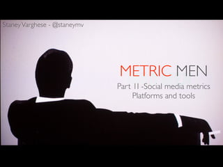 Staney Varghese - @staneymv




                              METRIC MEN
                              Part 1I -Social media metrics
                                   Platforms and tools
 