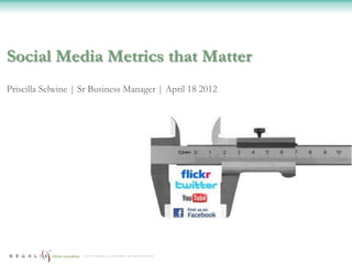 Social Media Metrics that Matter
Priscilla Selwine | Sr Business Manager | April 18 2012




                    © 2012 Regalix Inc. Confidential, All Rights Reserved
 