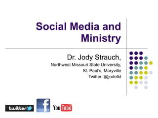 Social Media and Ministry Dr. Jody Strauch, Northwest Missouri State University, St. Paul’s, Maryville Twitter: @jodelld 